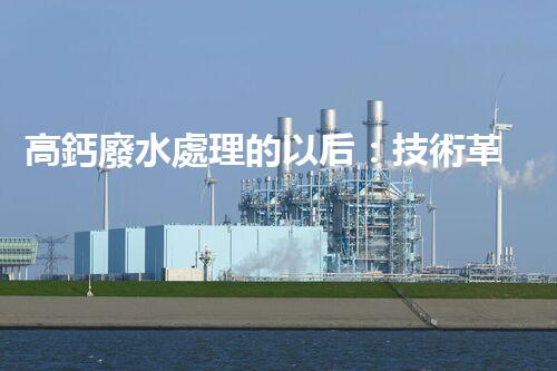 高鈣廢水處理的以后：技術革新與環(huán)境保護？